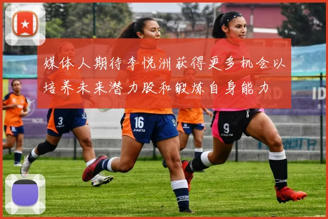 媒体人期待李悦洲获得更多机会以培养未来潜力股和锻炼自身能力