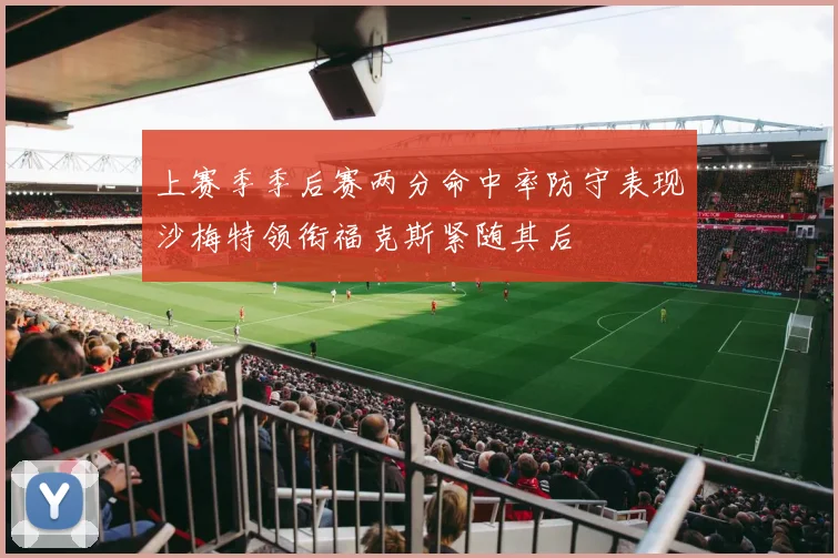 上赛季季后赛两分命中率防守表现沙梅特领衔福克斯紧随其后