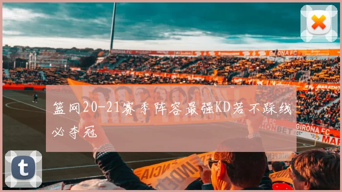 篮网20-21赛季阵容最强KD若不踩线必夺冠