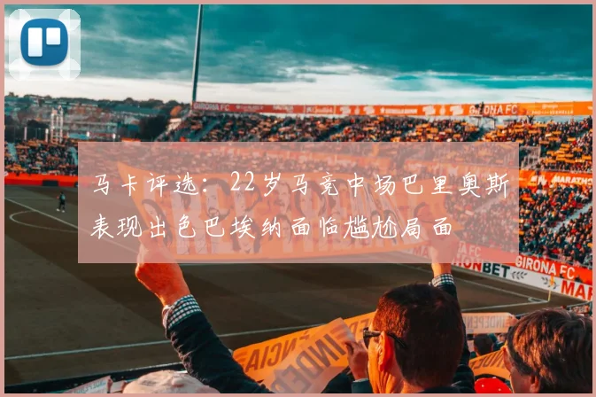 马卡评选：22岁马竞中场巴里奥斯表现出色巴埃纳面临尴尬局面