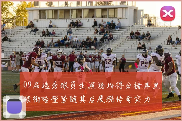 09届选秀球员生涯场均得分榜库里领衔哈登紧随其后展现传奇实力